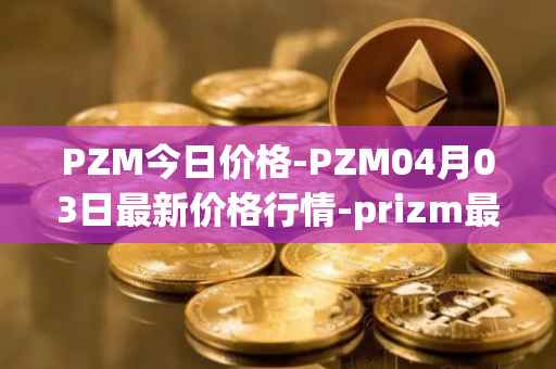 PZM今日价格-PZM04月03日最新价格行情-prizm最新走势消息
