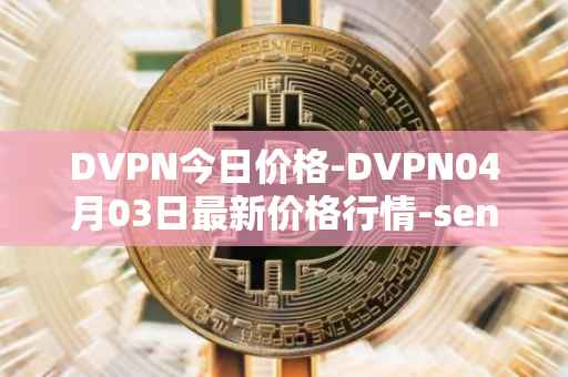 DVPN今日价格-DVPN04月03日最新价格行情-sentinel最新走势消息