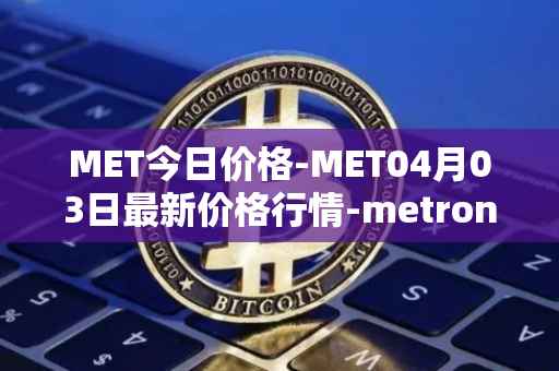 MET今日价格-MET04月03日最新价格行情-metronome最新走势消息
