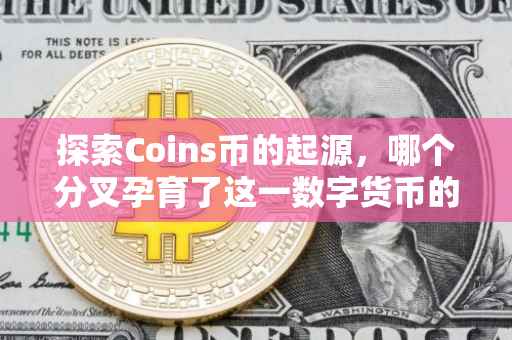 探索Coins币的起源，哪个分叉孕育了这一数字货币的瑰宝？