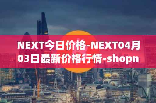 NEXT今日价格-NEXT04月03日最新价格行情-shopnext-nexttoken最新走势消息