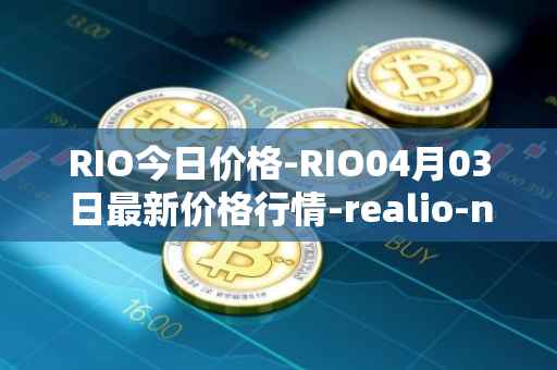 RIO今日价格-RIO04月03日最新价格行情-realio-network最新走势消息
