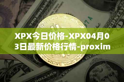 XPX今日价格-XPX04月03日最新价格行情-proximax最新走势消息