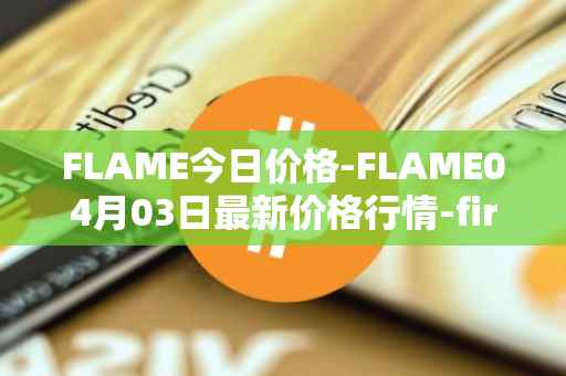 FLAME今日价格-FLAME04月03日最新价格行情-firestarter最新走势消息
