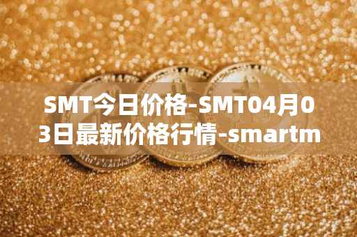 SMT今日价格-SMT04月03日最新价格行情-smartmesh最新走势消息