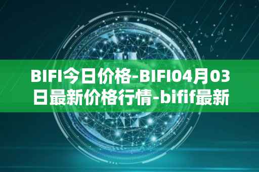BIFI今日价格-BIFI04月03日最新价格行情-bifif最新走势消息