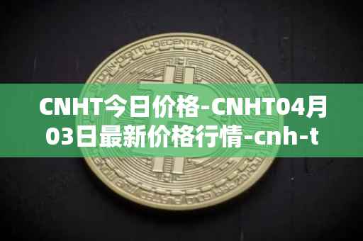 CNHT今日价格-CNHT04月03日最新价格行情-cnh-tether最新走势消息