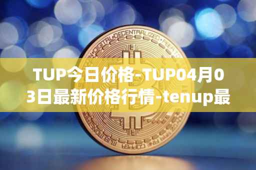TUP今日价格-TUP04月03日最新价格行情-tenup最新走势消息