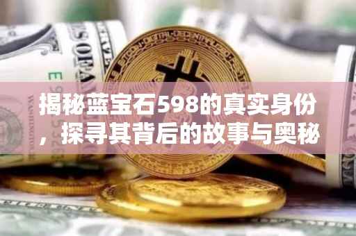 揭秘蓝宝石598的真实身份，探寻其背后的故事与奥秘