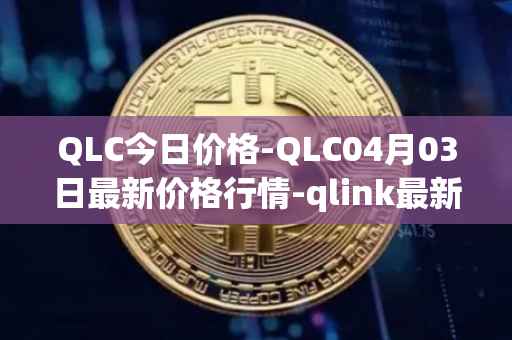 QLC今日价格-QLC04月03日最新价格行情-qlink最新走势消息