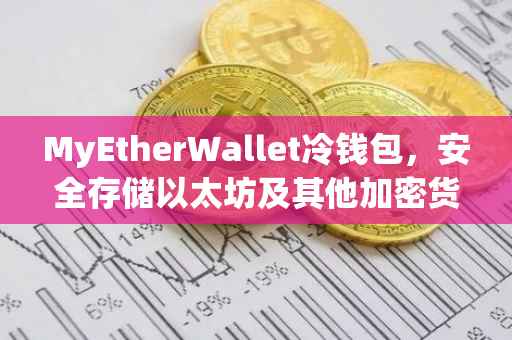 MyEtherWallet冷钱包，安全存储以太坊及其他加密货币的最佳选择