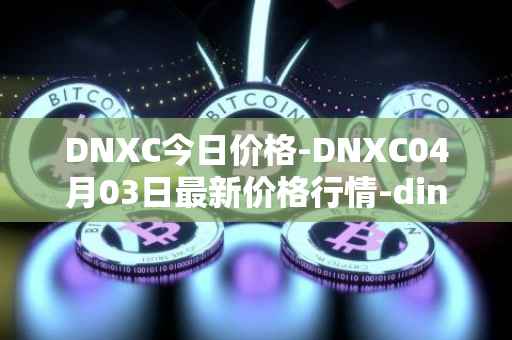 DNXC今日价格-DNXC04月03日最新价格行情-dinox最新走势消息