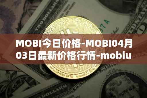 MOBI今日价格-MOBI04月03日最新价格行情-mobius最新走势消息