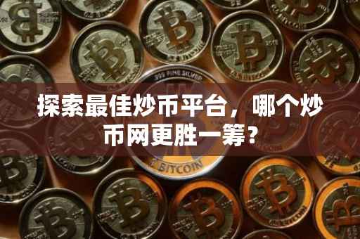 探索最佳炒币平台，哪个炒币网更胜一筹？
