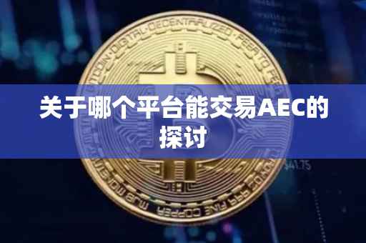 关于哪个平台能交易AEC的探讨