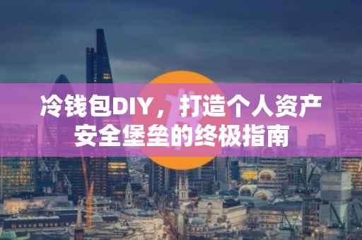 冷钱包DIY，打造个人资产安全堡垒的终极指南