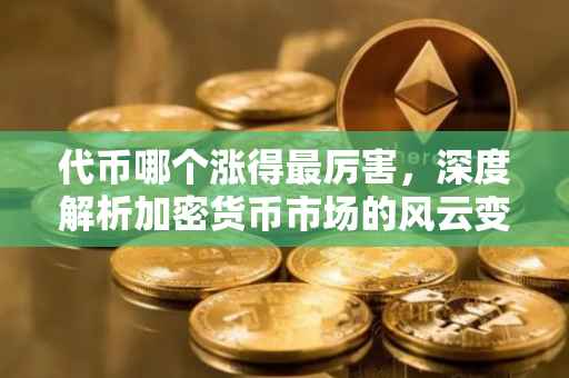 代币哪个涨得最厉害，深度解析加密货币市场的风云变幻