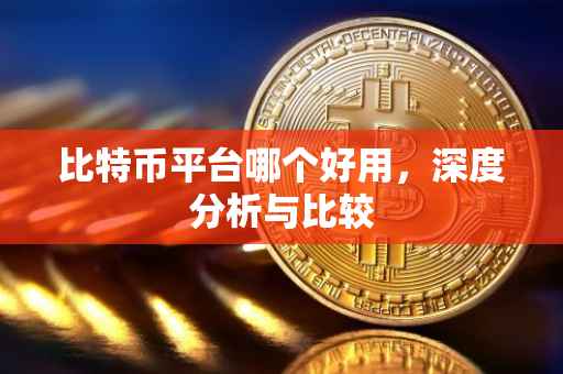 比特币平台哪个好用，深度分析与比较