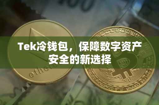 Tek冷钱包，保障数字资产安全的新选择