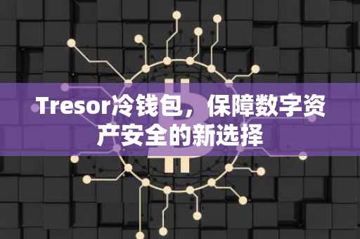 Tresor冷钱包，保障数字资产安全的新选择