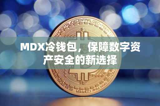 MDX冷钱包，保障数字资产安全的新选择