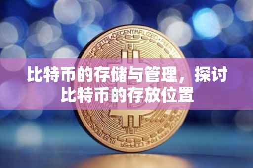比特币的存储与管理，探讨比特币的存放位置