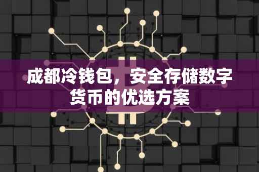 成都冷钱包，安全存储数字货币的优选方案