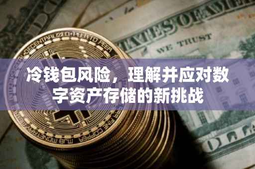 冷钱包风险，理解并应对数字资产存储的新挑战