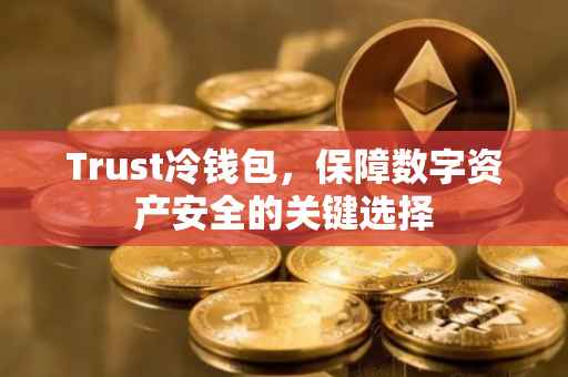 Trust冷钱包，保障数字资产安全的关键选择