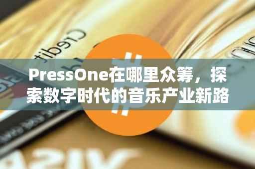 PressOne在哪里众筹，探索数字时代的音乐产业新路径