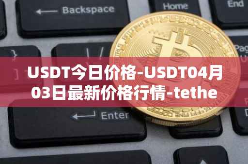 USDT今日价格-USDT04月03日最新价格行情-tether最新走势消息