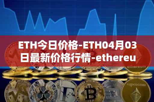 ETH今日价格-ETH04月03日最新价格行情-ethereum最新走势消息
