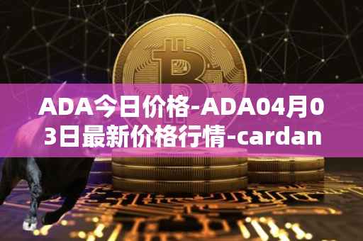 ADA今日价格-ADA04月03日最新价格行情-cardano最新走势消息