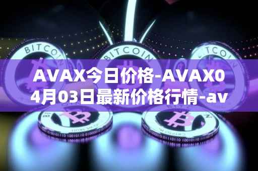AVAX今日价格-AVAX04月03日最新价格行情-avalanche最新走势消息