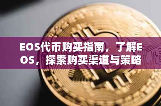 EOS代币购买指南，了解EOS，探索购买渠道与策略