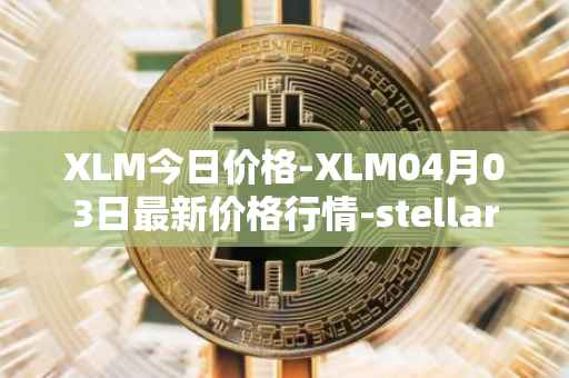 XLM今日价格-XLM04月03日最新价格行情-stellar最新走势消息