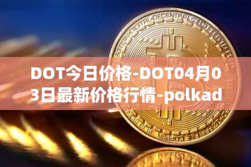 DOT今日价格-DOT04月03日最新价格行情-polkadot-new最新走势消息