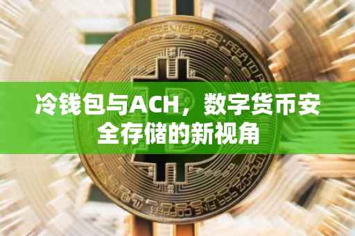 冷钱包与ACH，数字货币安全存储的新视角