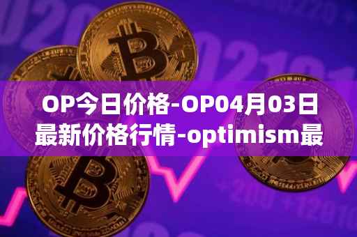 OP今日价格-OP04月03日最新价格行情-optimism最新走势消息