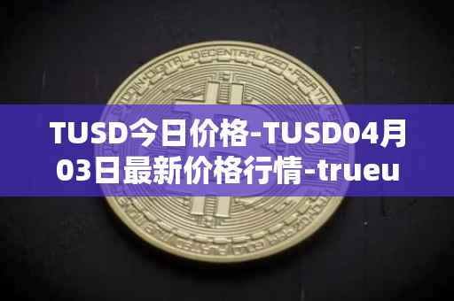 TUSD今日价格-TUSD04月03日最新价格行情-trueusd最新走势消息