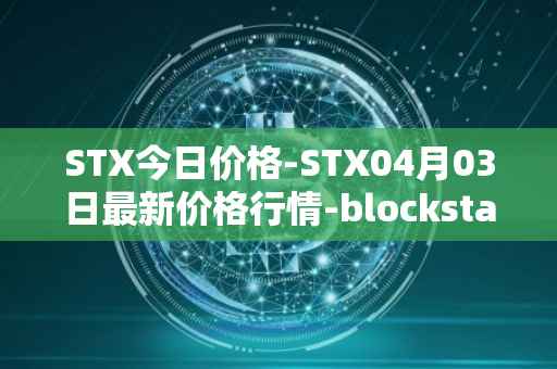 STX今日价格-STX04月03日最新价格行情-blockstack最新走势消息