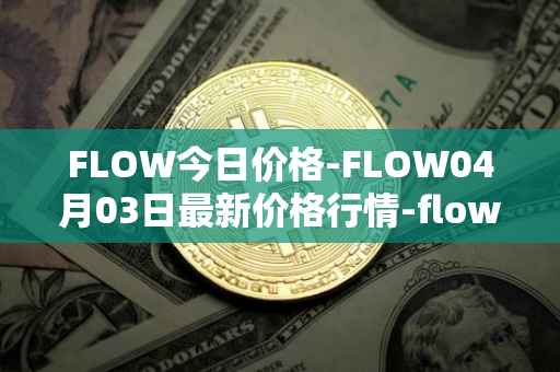 FLOW今日价格-FLOW04月03日最新价格行情-flow最新走势消息
