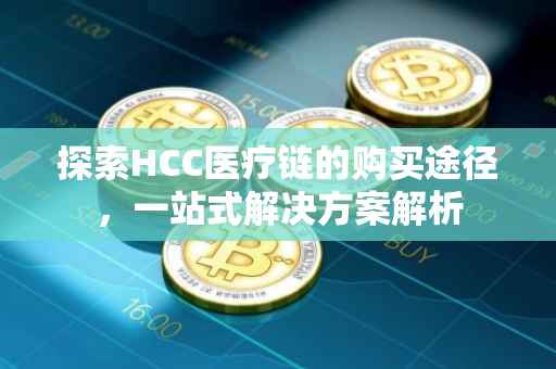 探索HCC医疗链的购买途径，一站式解决方案解析