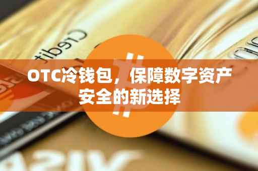 OTC冷钱包，保障数字资产安全的新选择