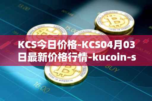 KCS今日价格-KCS04月03日最新价格行情-kucoin-shares最新走势消息
