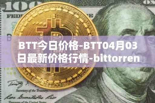 BTT今日价格-BTT04月03日最新价格行情-bittorrent-new最新走势消息