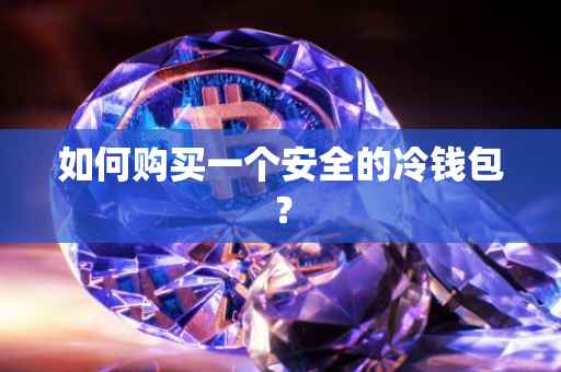 如何购买一个安全的冷钱包？