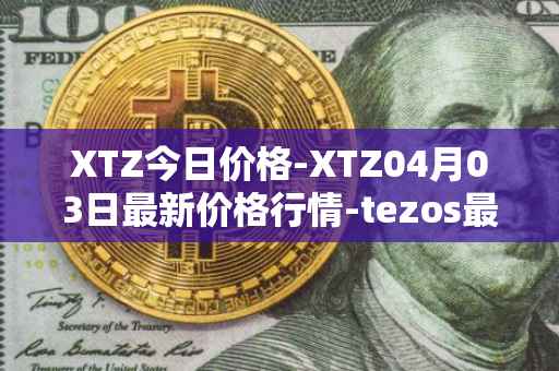XTZ今日价格-XTZ04月03日最新价格行情-tezos最新走势消息