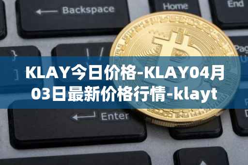 KLAY今日价格-KLAY04月03日最新价格行情-klaytn最新走势消息