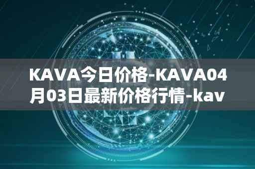 KAVA今日价格-KAVA04月03日最新价格行情-kava最新走势消息